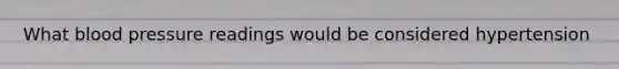 What blood pressure readings would be considered hypertension