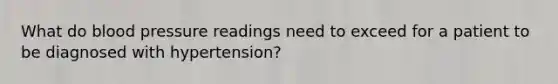 What do blood pressure readings need to exceed for a patient to be diagnosed with hypertension?