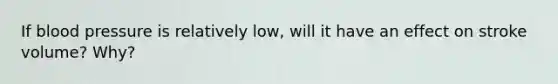 If blood pressure is relatively low, will it have an effect on stroke volume? Why?