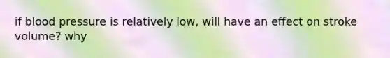 if blood pressure is relatively low, will have an effect on stroke volume? why