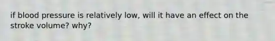 if blood pressure is relatively low, will it have an effect on the stroke volume? why?