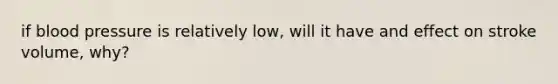 if blood pressure is relatively low, will it have and effect on stroke volume, why?