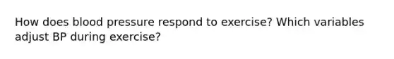 How does <a href='https://www.questionai.com/knowledge/kD0HacyPBr-blood-pressure' class='anchor-knowledge'>blood pressure</a> respond to exercise? Which variables adjust BP during exercise?
