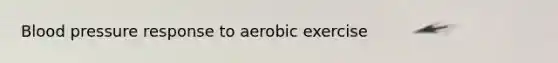 Blood pressure response to aerobic exercise