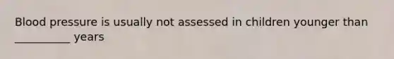 Blood pressure is usually not assessed in children younger than __________ years