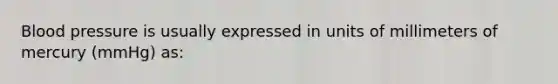 Blood pressure is usually expressed in units of millimeters of mercury (mmHg) as: