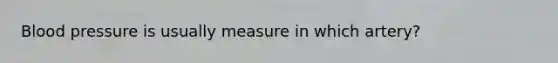 Blood pressure is usually measure in which artery?