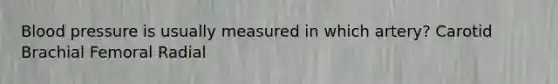 Blood pressure is usually measured in which artery? Carotid Brachial Femoral Radial