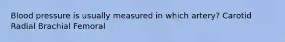 Blood pressure is usually measured in which artery? Carotid Radial Brachial Femoral