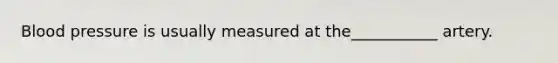 Blood pressure is usually measured at the___________ artery.