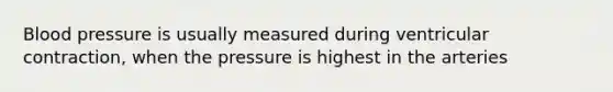 Blood pressure is usually measured during ventricular contraction, when the pressure is highest in the arteries