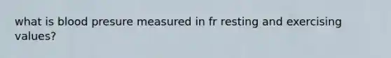 what is blood presure measured in fr resting and exercising values?