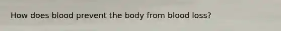 How does blood prevent the body from blood loss?