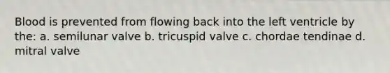 Blood is prevented from flowing back into the left ventricle by the: a. semilunar valve b. tricuspid valve c. chordae tendinae d. mitral valve