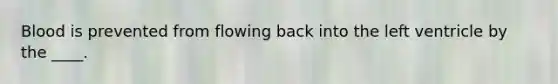 Blood is prevented from flowing back into the left ventricle by the ____.