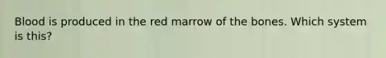 Blood is produced in the red marrow of the bones. Which system is this?