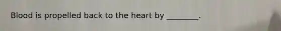 Blood is propelled back to the heart by ________.