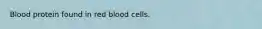 Blood protein found in red blood cells.