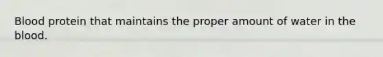 Blood protein that maintains the proper amount of water in the blood.