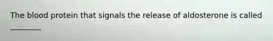 The blood protein that signals the release of aldosterone is called ________