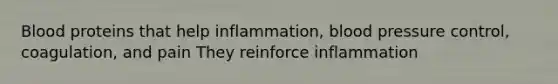 Blood proteins that help inflammation, blood pressure control, coagulation, and pain They reinforce inflammation