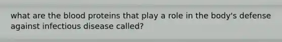 what are the blood proteins that play a role in the body's defense against infectious disease called?