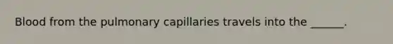 Blood from the pulmonary capillaries travels into the ______.