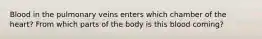 Blood in the pulmonary veins enters which chamber of the heart? From which parts of the body is this blood coming?