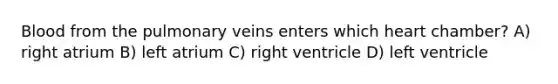 Blood from the pulmonary veins enters which heart chamber? A) right atrium B) left atrium C) right ventricle D) left ventricle