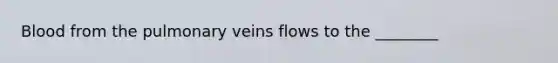 Blood from the pulmonary veins flows to the ________