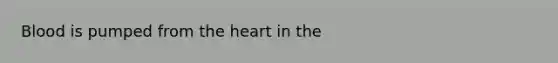 Blood is pumped from <a href='https://www.questionai.com/knowledge/kya8ocqc6o-the-heart' class='anchor-knowledge'>the heart</a> in the