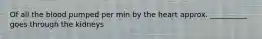 Of all the blood pumped per min by the heart approx. __________ goes through the kidneys