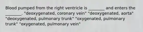 Blood pumped from the right ventricle is ________ and enters the ________. "deoxygenated, coronary vein" "deoxygenated, aorta" "deoxygenated, pulmonary trunk" "oxygenated, pulmonary trunk" "oxygenated, pulmonary vein"