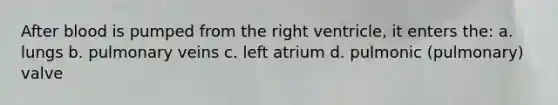 After blood is pumped from the right ventricle, it enters the: a. lungs b. pulmonary veins c. left atrium d. pulmonic (pulmonary) valve