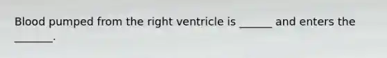 Blood pumped from the right ventricle is ______ and enters the _______.