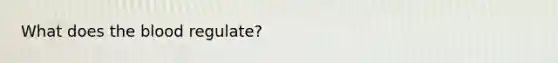 What does the blood regulate?
