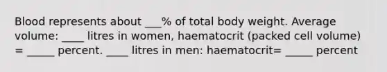 Blood represents about ___% of total body weight. Average volume: ____ litres in women, haematocrit (packed cell volume) = _____ percent. ____ litres in men: haematocrit= _____ percent