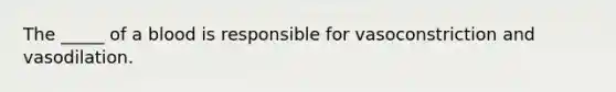 The _____ of a blood is responsible for vasoconstriction and vasodilation.