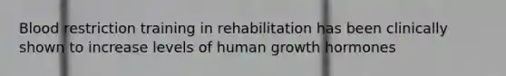 Blood restriction training in rehabilitation has been clinically shown to increase levels of human growth hormones