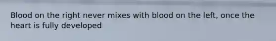 Blood on the right never mixes with blood on the left, once <a href='https://www.questionai.com/knowledge/kya8ocqc6o-the-heart' class='anchor-knowledge'>the heart</a> is fully developed