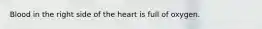 Blood in the right side of the heart is full of oxygen.