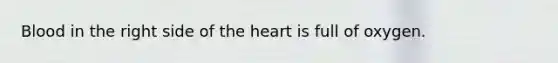 Blood in the right side of the heart is full of oxygen.