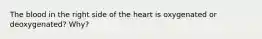 The blood in the right side of the heart is oxygenated or deoxygenated? Why?