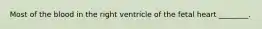 Most of the blood in the right ventricle of the fetal heart ________.