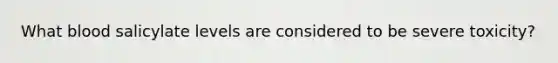 What blood salicylate levels are considered to be severe toxicity?