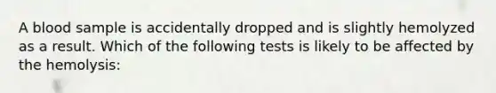 A blood sample is accidentally dropped and is slightly hemolyzed as a result. Which of the following tests is likely to be affected by the hemolysis: