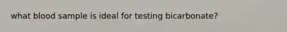 what blood sample is ideal for testing bicarbonate?