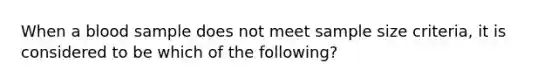 When a blood sample does not meet sample size criteria, it is considered to be which of the following?