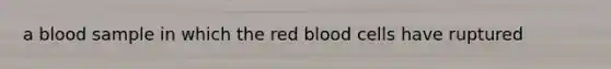 a blood sample in which the red blood cells have ruptured