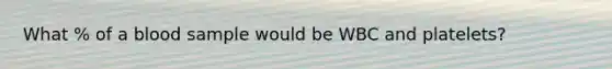 What % of a blood sample would be WBC and platelets?